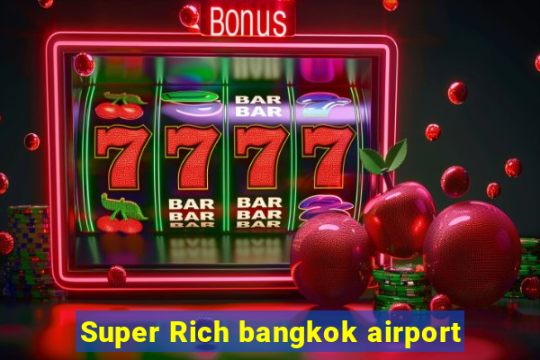 Super Rich bangkok airport